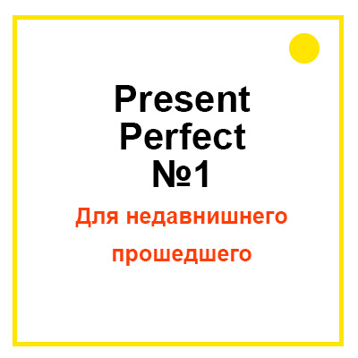 Present Perfect для недавнишнего прошедшего
